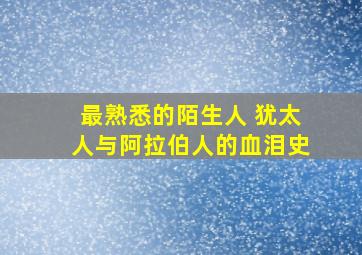 最熟悉的陌生人 犹太人与阿拉伯人的血泪史